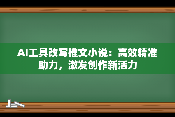 AI工具改写推文小说：高效精准助力，激发创作新活力