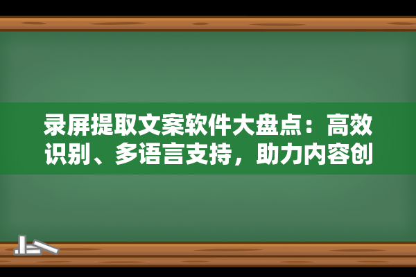 录屏提取文案软件大盘点：高效识别、多语言支持，助力内容创作与学习整理