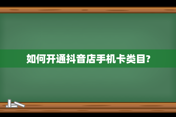 如何开通抖音店手机卡类目?