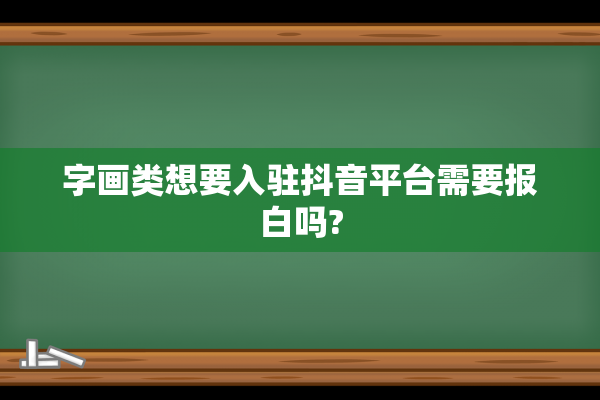 字画类想要入驻抖音平台需要报白吗?