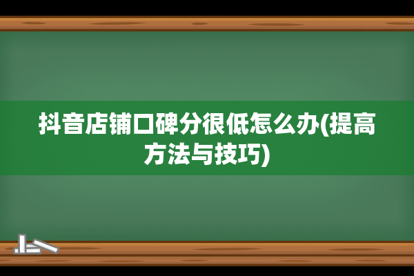 抖音店铺口碑分很低怎么办(提高方法与技巧)