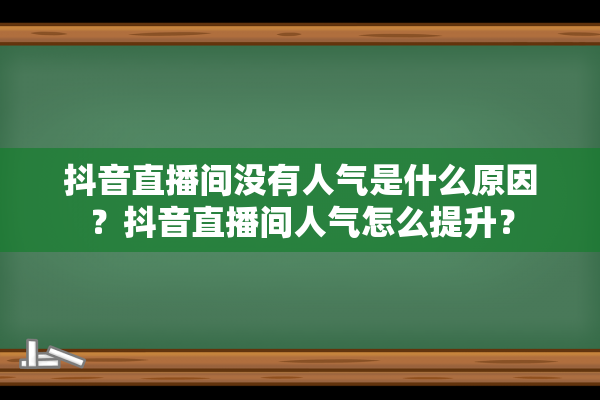 抖音直播间没有人气是什么原因？抖音直播间人气怎么提升？