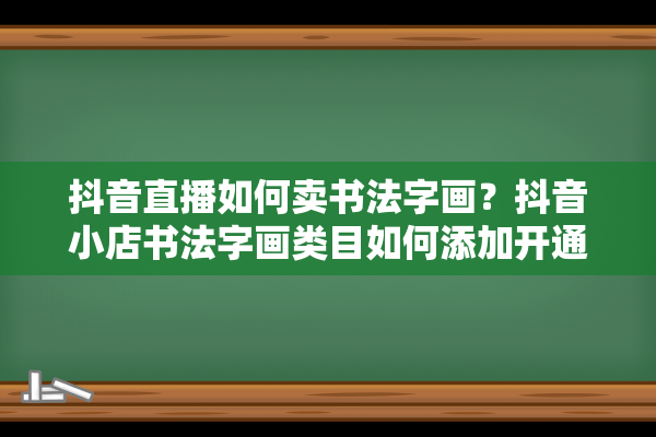 抖音直播如何卖书法字画？抖音小店书法字画类目如何添加开通？