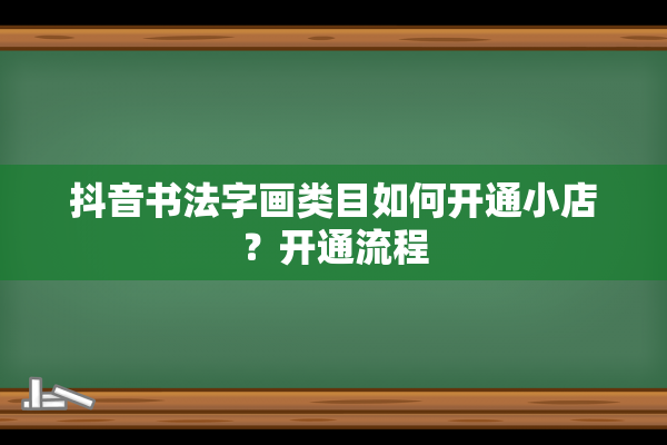 抖音书法字画类目如何开通小店？开通流程