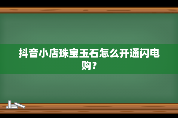 抖音小店珠宝玉石怎么开通闪电购？