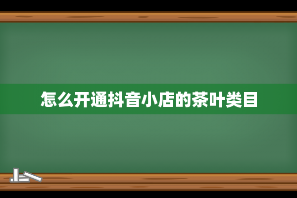 怎么开通抖音小店的茶叶类目