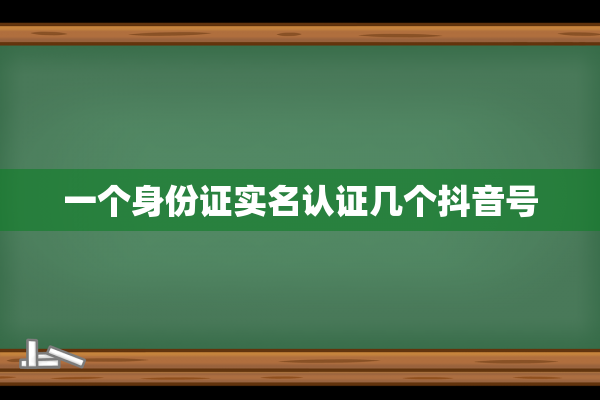 一个身份证实名认证几个抖音号