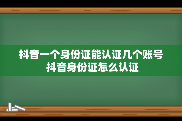 抖音一个身份证能认证几个账号 抖音身份证怎么认证