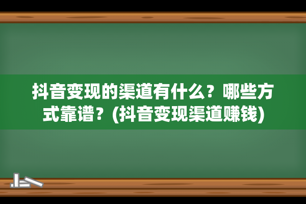 抖音变现的渠道有什么？哪些方式靠谱？(抖音变现渠道赚钱)