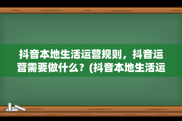 抖音本地生活运营规则，抖音运营需要做什么？(抖音本地生活运营师怎么做)