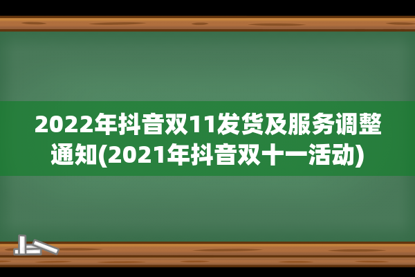 2022年抖音双11发货及服务调整通知(2021年抖音双十一活动)