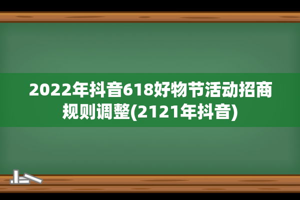 2022年抖音618好物节活动招商规则调整(2121年抖音)