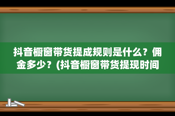 抖音橱窗带货提成规则是什么？佣金多少？(抖音橱窗带货提现时间)