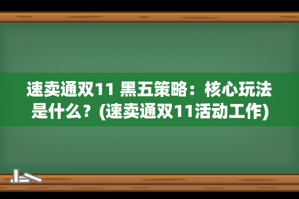 速卖通双11 黑五策略：核心玩法是什么？(速卖通双11活动工作)