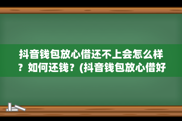 抖音钱包放心借还不上会怎么样？如何还钱？(抖音钱包放心借好下款吗)