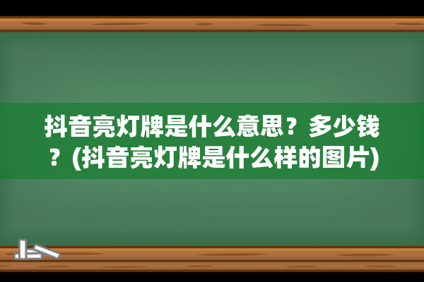 抖音亮灯牌是什么意思？多少钱？(抖音亮灯牌是什么样的图片)