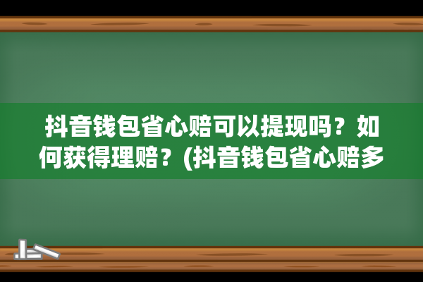 抖音钱包省心赔可以提现吗？如何获得理赔？(抖音钱包省心赔多少钱)