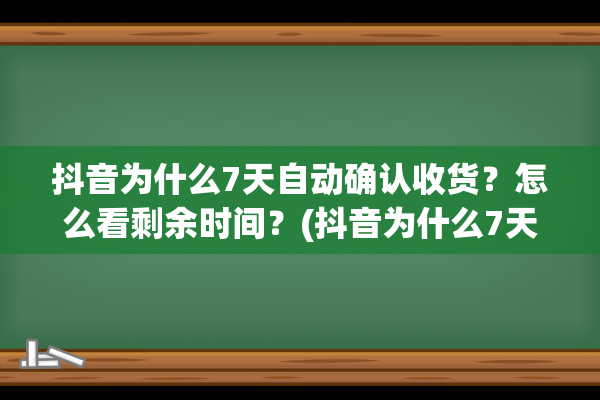 抖音为什么7天自动确认收货？怎么看剩余时间？(抖音为什么7天才能提现)