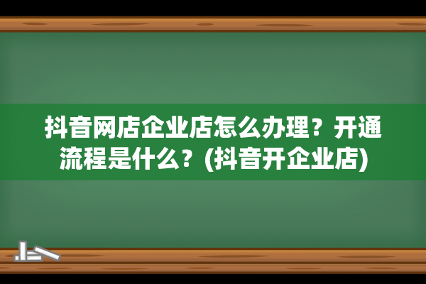 抖音网店企业店怎么办理？开通流程是什么？(抖音开企业店)