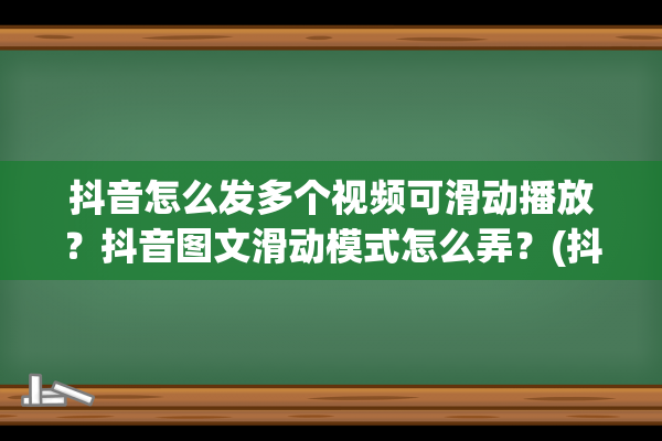 抖音怎么发多个视频可滑动播放？抖音图文滑动模式怎么弄？(抖音怎么发多个视频可滑动播放)