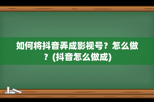 如何将抖音弄成影视号？怎么做？(抖音怎么做成)