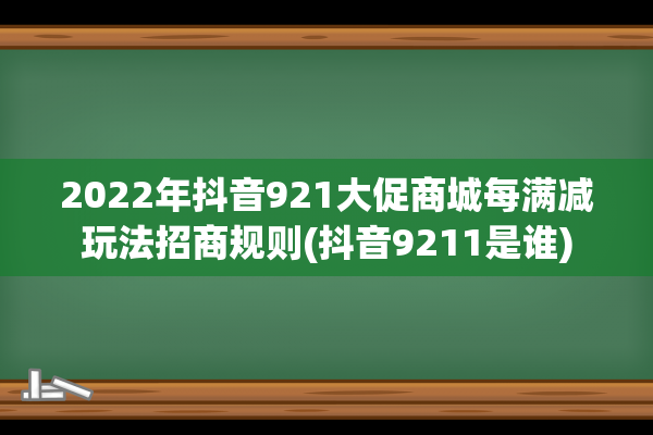 2022年抖音921大促商城每满减玩法招商规则(抖音9211是谁)