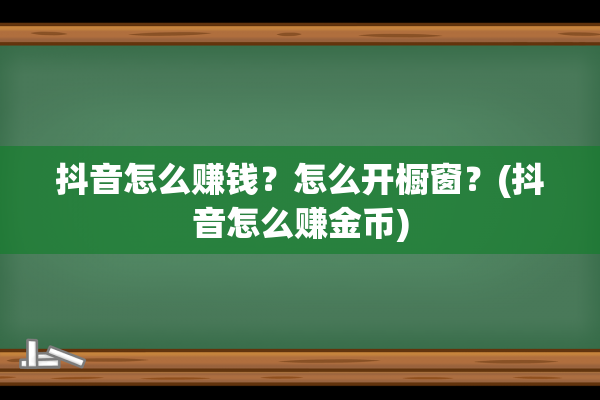 抖音怎么赚钱？怎么开橱窗？(抖音怎么赚金币)