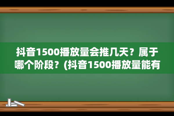 抖音1500播放量会推几天？属于哪个阶段？(抖音1500播放量能有多少粉丝)