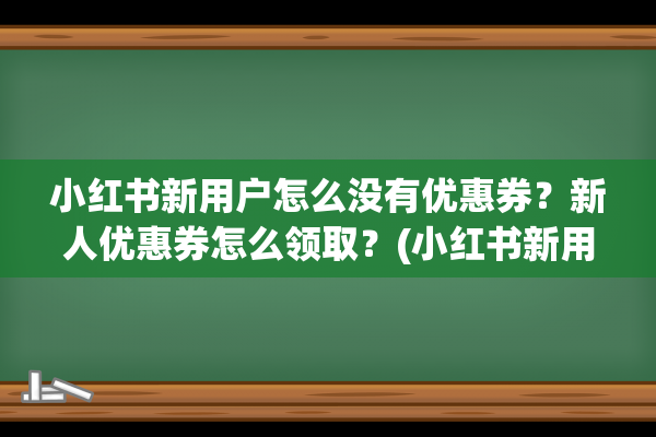 小红书新用户怎么没有优惠券？新人优惠券怎么领取？(小红书新用户怎么私信)