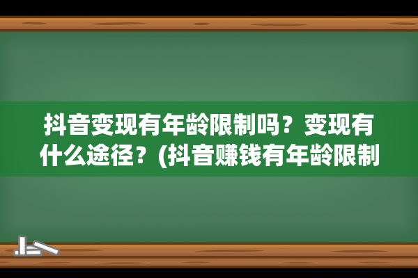 抖音变现有年龄限制吗？变现有什么途径？(抖音赚钱有年龄限制吗)