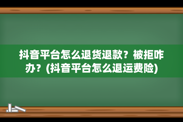 抖音平台怎么退货退款？被拒咋办？(抖音平台怎么退运费险)