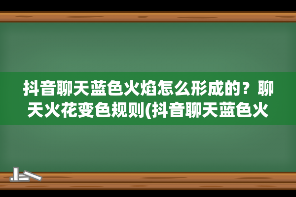 抖音聊天蓝色火焰怎么形成的？聊天火花变色规则(抖音聊天蓝色火焰怎么形成的)