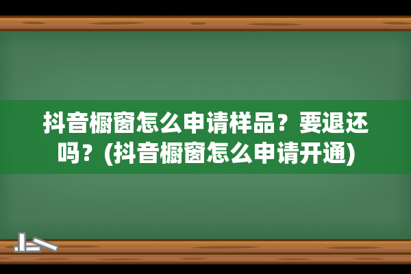 抖音橱窗怎么申请样品？要退还吗？(抖音橱窗怎么申请开通)