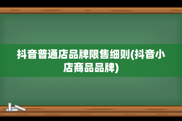 抖音普通店品牌限售细则(抖音小店商品品牌)