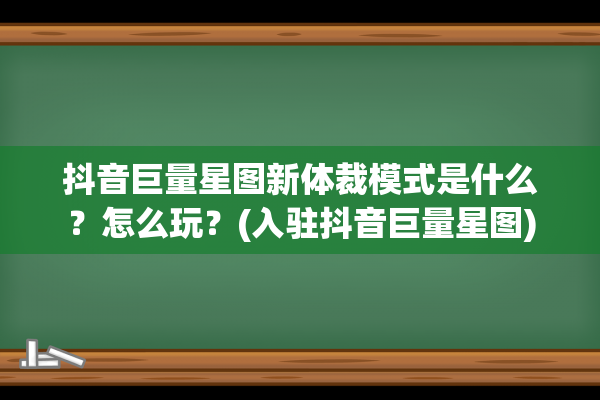 抖音巨量星图新体裁模式是什么？怎么玩？(入驻抖音巨量星图)