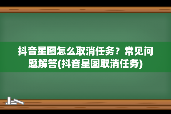 抖音星图怎么取消任务？常见问题解答(抖音星图取消任务)