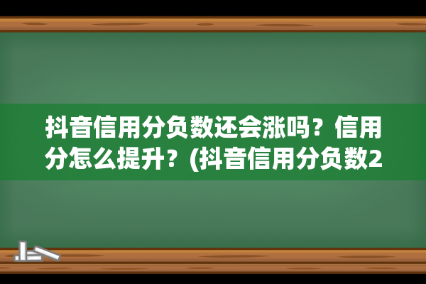 抖音信用分负数还会涨吗？信用分怎么提升？(抖音信用分负数29)