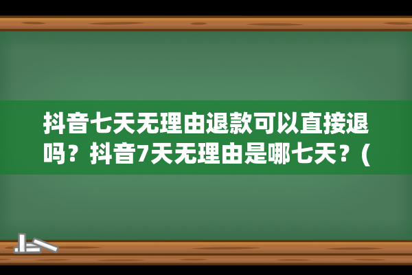 抖音七天无理由退款可以直接退吗？抖音7天无理由是哪七天？(抖音七天无理由退货卖家不同意会怎样)