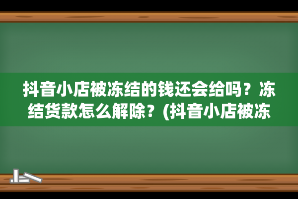 抖音小店被冻结的钱还会给吗？冻结货款怎么解除？(抖音小店被冻结3000万怎么办)