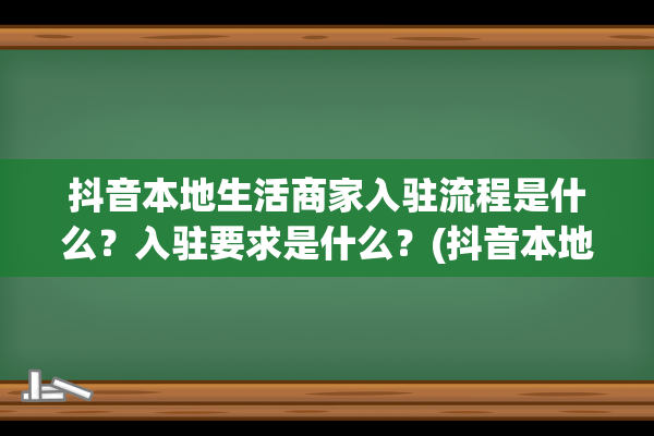 抖音本地生活商家入驻流程是什么？入驻要求是什么？(抖音本地生活商品图片最多能上传多少张)