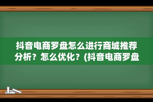 抖音电商罗盘怎么进行商城推荐分析？怎么优化？(抖音电商罗盘怎么看)