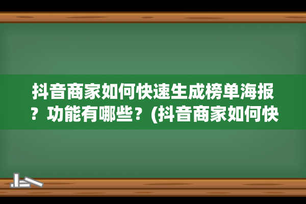 抖音商家如何快速生成榜单海报？功能有哪些？(抖音商家如何快速涨粉)