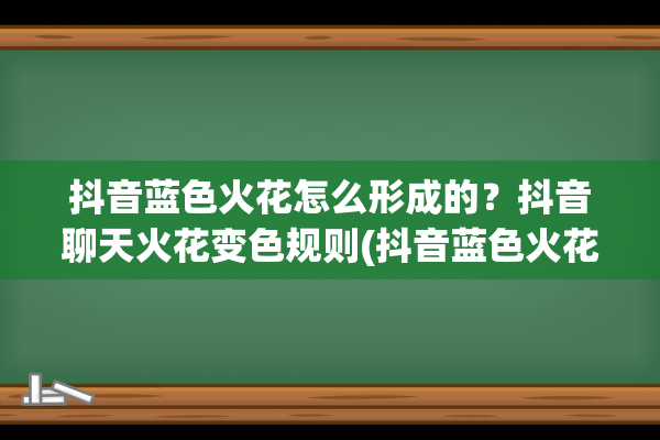 抖音蓝色火花怎么形成的？抖音聊天火花变色规则(抖音蓝色火花怎么变成紫色)