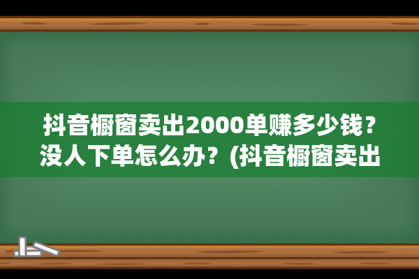 抖音橱窗卖出2000单赚多少钱？没人下单怎么办？(抖音橱窗卖出去的东西多久到账)