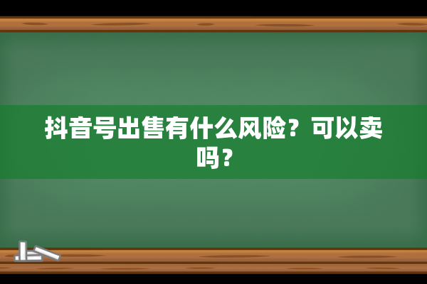 抖音号出售有什么风险？可以卖吗？