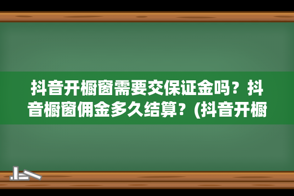 抖音开橱窗需要交保证金吗？抖音橱窗佣金多久结算？(抖音开橱窗需要营业执照吗)