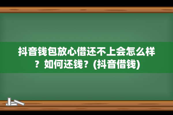 抖音钱包放心借还不上会怎么样？如何还钱？(抖音借钱)