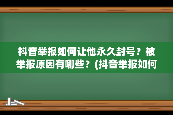 抖音举报如何让他永久封号？被举报原因有哪些？(抖音举报如何让他永久封号话术)