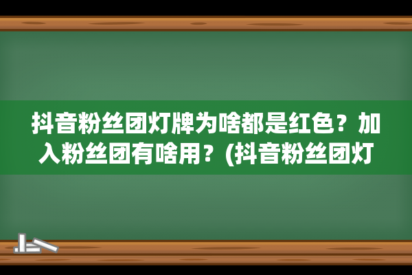 抖音粉丝团灯牌为啥都是红色？加入粉丝团有啥用？(抖音粉丝团灯牌名称怎么改)