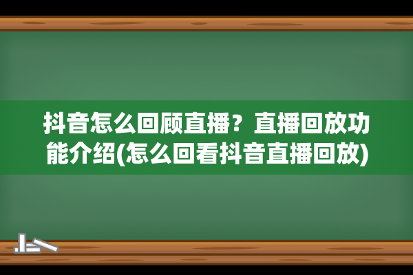 抖音怎么回顾直播？直播回放功能介绍(怎么回看抖音直播回放)